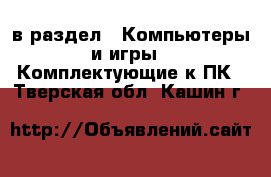  в раздел : Компьютеры и игры » Комплектующие к ПК . Тверская обл.,Кашин г.
